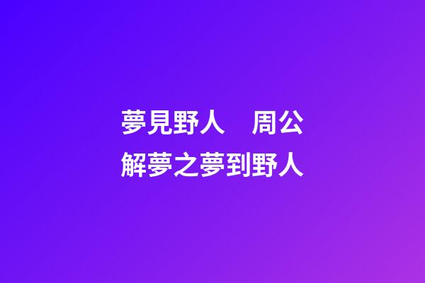 夢見野人　周公解夢之夢到野人